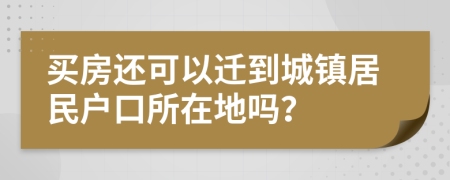 买房还可以迁到城镇居民户口所在地吗？