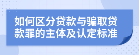 如何区分贷款与骗取贷款罪的主体及认定标准