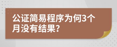 公证简易程序为何3个月没有结果？