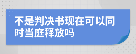 不是判决书现在可以同时当庭释放吗
