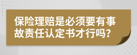 保险理赔是必须要有事故责任认定书才行吗？