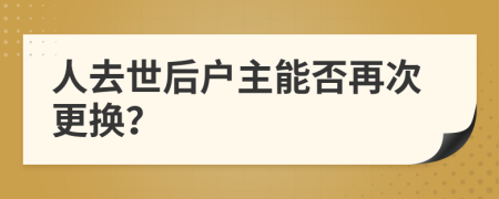 人去世后户主能否再次更换？