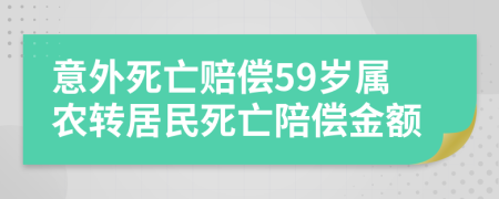 意外死亡赔偿59岁属农转居民死亡陪偿金额