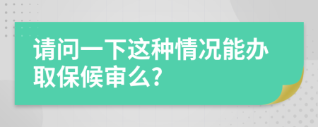 请问一下这种情况能办取保候审么?