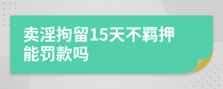 卖淫拘留15天不羁押能罚款吗