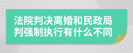 法院判决离婚和民政局判强制执行有什么不同