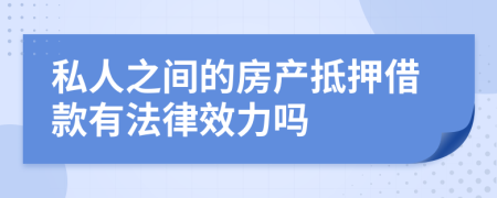 私人之间的房产抵押借款有法律效力吗