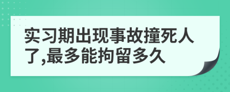 实习期出现事故撞死人了,最多能拘留多久