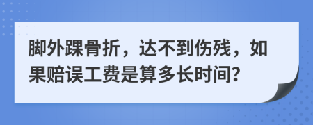 脚外踝骨折，达不到伤残，如果赔误工费是算多长时间？