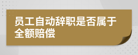 员工自动辞职是否属于全额赔偿