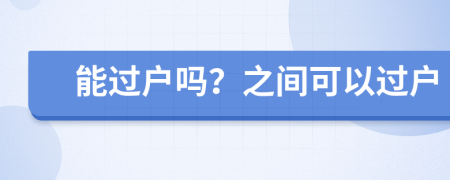 能过户吗？之间可以过户