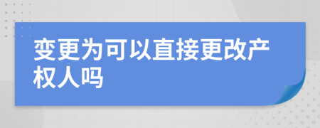 变更为可以直接更改产权人吗