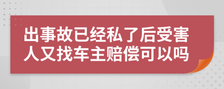 出事故已经私了后受害人又找车主赔偿可以吗