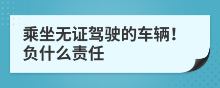 乘坐无证驾驶的车辆！负什么责任