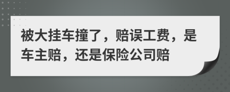 被大挂车撞了，赔误工费，是车主赔，还是保险公司赔