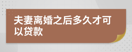 夫妻离婚之后多久才可以贷款