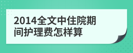 2014全文中住院期间护理费怎样算