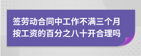 签劳动合同中工作不满三个月按工资的百分之八十开合理吗