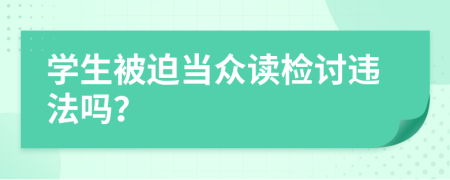 学生被迫当众读检讨违法吗？