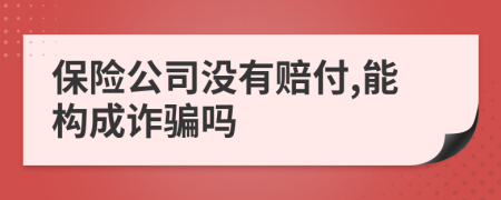 保险公司没有赔付,能构成诈骗吗