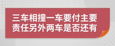 三车相撞一车要付主要责任另外两车是否还有