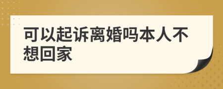 可以起诉离婚吗本人不想回家