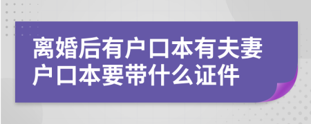 离婚后有户口本有夫妻户口本要带什么证件