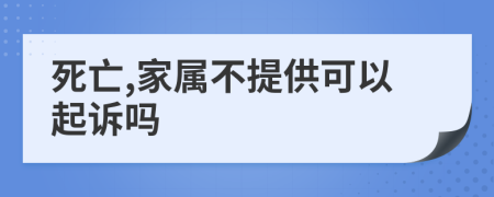 死亡,家属不提供可以起诉吗