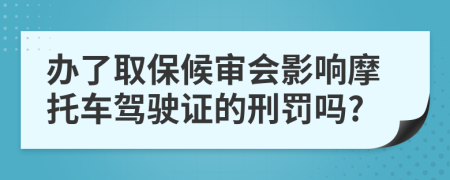 办了取保候审会影响摩托车驾驶证的刑罚吗?