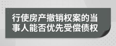 行使房产撤销权案的当事人能否优先受偿债权