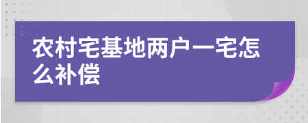 农村宅基地两户一宅怎么补偿