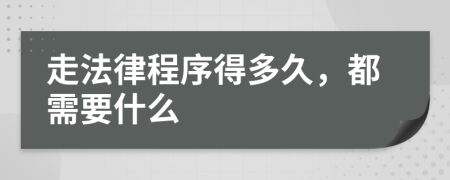 走法律程序得多久，都需要什么