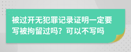 被过开无犯罪记录证明一定要写被拘留过吗？可以不写吗