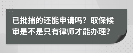 已批捕的还能申请吗？取保候审是不是只有律师才能办理？