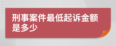 刑事案件最低起诉金额是多少