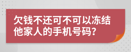 欠钱不还可不可以冻结他家人的手机号码？