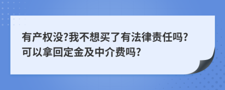 有产权没?我不想买了有法律责任吗?可以拿回定金及中介费吗?