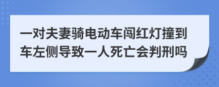 一对夫妻骑电动车闯红灯撞到车左侧导致一人死亡会判刑吗
