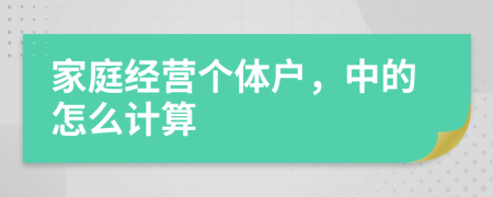 家庭经营个体户，中的怎么计算