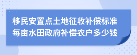 移民安置点土地征收补偿标准每亩水田政府补偿农户多少钱