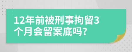 12年前被刑事拘留3个月会留案底吗？