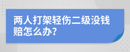 两人打架轻伤二级没钱赔怎么办？