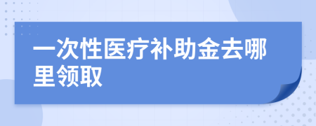 一次性医疗补助金去哪里领取