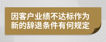 因客户业绩不达标作为新的辞退条件有何规定