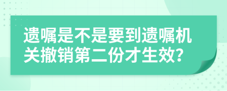 遗嘱是不是要到遗嘱机关撤销第二份才生效？