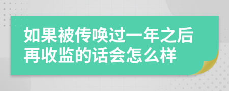 如果被传唤过一年之后再收监的话会怎么样