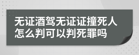 无证酒驾无证证撞死人怎么判可以判死罪吗