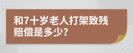 和7十岁老人打架致残赔偿是多少？