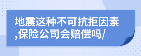 地震这种不可抗拒因素,保险公司会赔偿吗/