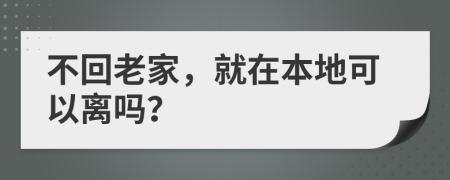 不回老家，就在本地可以离吗？